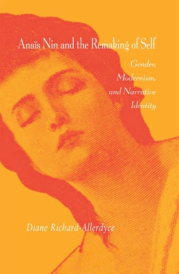 Anaïs Nin and the Remaking of Self: Gender, Modernism, and Narrative Identity by Richard-Allerdyce, Diane