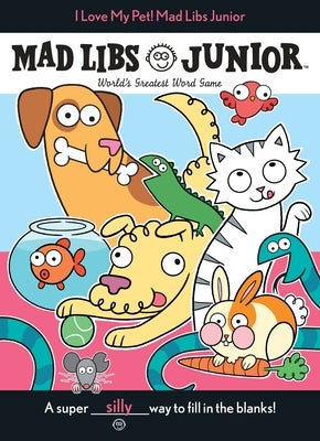 I Love My Pet! Mad Libs Junior: World's Greatest Word Game by Reisner, Molly