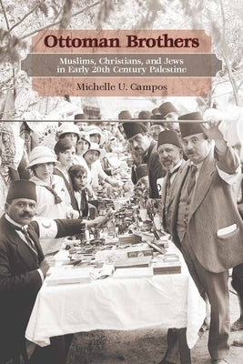 Ottoman Brothers: Muslims, Christians, and Jews in Early Twentieth-Century Palestine by Campos, Michelle U.