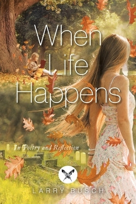 When Life Happens: In Poetry and Reflection by Busch, Larry