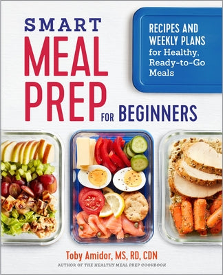 Smart Meal Prep for Beginners: Recipes and Weekly Plans for Healthy, Ready-To-Go Meals by Amidor, Toby