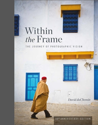 Within the Frame, 10th Anniversary Edition: The Journey of Photographic Vision by Duchemin, David