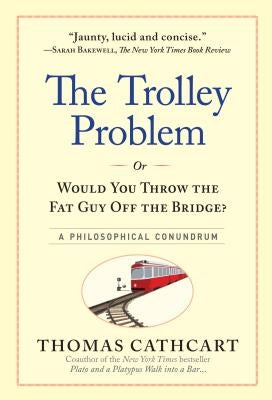 The Trolley Problem, or Would You Throw the Fat Guy Off the Bridge?: A Philosophical Conundrum by Cathcart, Thomas