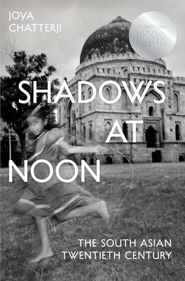 Shadows at Noon: The South Asian Twentieth Century by Chatterji, Joya