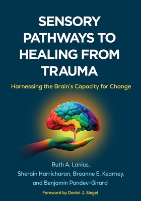 Sensory Pathways to Healing from Trauma: Harnessing the Brain's Capacity for Change by Lanius, Ruth A.