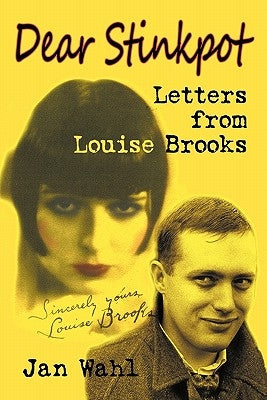 Dear Stinkpot: Letters from Louise Brooks by Wahl, Jan