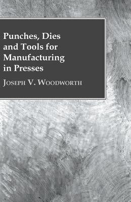 Punches, Dies and Tools for Manufacturing in Presses by Woodworth, Joseph V.