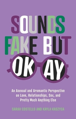 Sounds Fake But Okay: An Asexual and Aromantic Perspective on Love, Relationships, Sex, and Pretty Much Anything Else by Costello, Sarah