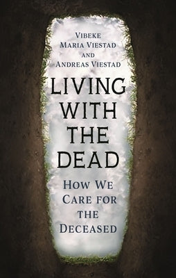 Living with the Dead: How We Care for the Deceased by Viestad, Vibeke Maria