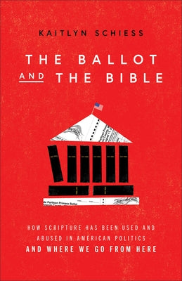 The Ballot and the Bible: How Scripture Has Been Used and Abused in American Politics and Where We Go from Here by Schiess, Kaitlyn