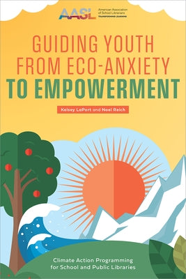 Guiding Youth from Eco-Anxiety to Empowerment: Climate Action Programming for School and Public Libraries by Laport, Kelsey