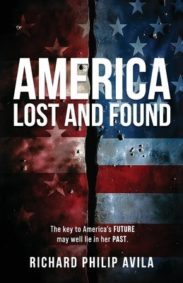 America Lost and Found: The Key to America's Future May Well Lie in Her Past by Philip Avila, Richard