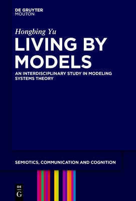 Living by Models: An Interdisciplinary Study in Modeling Systems Theory by Yu, Hongbing