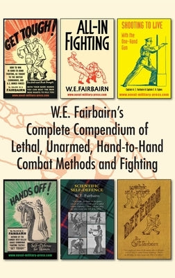 W.E. Fairbairn's Complete Compendium of Lethal, Unarmed, Hand-to-Hand Combat Methods and Fighting by Fairbairn, W. E.