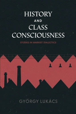 History and Class Consciousness: Studies in Marxist Dialectics by LukÃ¡cs, GyÃ¶rgy