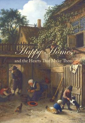 Happy Homes and the Hearts That Make Them by Smiles, Samuel, Jr.