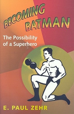 Becoming Batman: The Possibility of a Superhero by Zehr, E. Paul