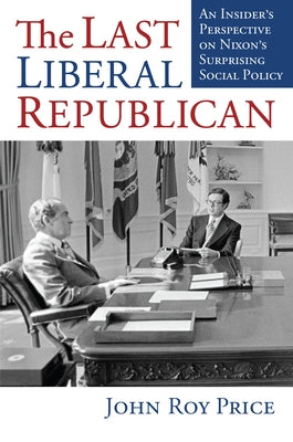 The Last Liberal Republican: An Insider's Perspective on Nixon's Surprising Social Policy by Price, John Roy