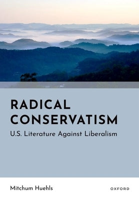 Radical Conservatism: U.S. Literature Against Liberalism by Huehls, Mitchum