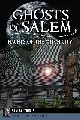 Ghosts of Salem: Haunts of the Witch City by Baltrusis, Sam