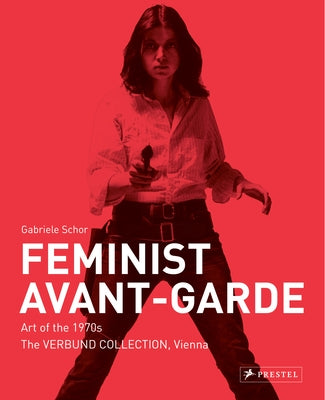Feminist Avant-Garde: Art of the 1970s in the Verbund Collection, Vienna by Schor, Gabriele
