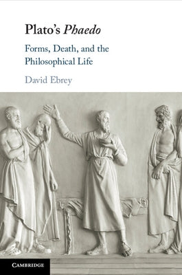 Plato's Phaedo: Forms, Death, and the Philosophical Life by Ebrey, David