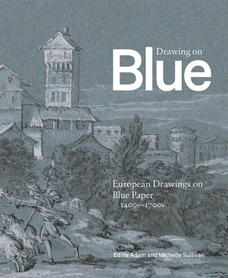 Drawing on Blue: European Drawings on Blue Paper, 1400s-1700s by Adam, Edina