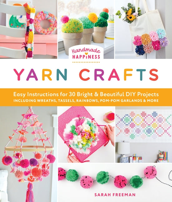 Handmade Happiness Yarn Crafts: Easy Instructions for 30 Bright and Beautiful DIY Projects Including Wreaths, Tassels, Rainbows, Pom-POM Garlands, and by Freeman, Sarah