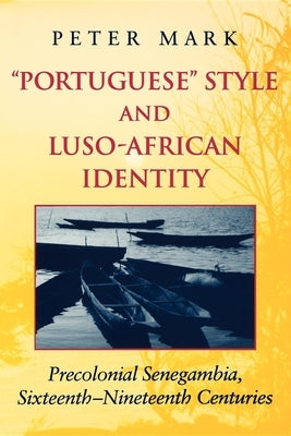 Portuguese Style and Luso-African Identity: Precolonial Senegambia, Sixteenth-Nineteenth Centuries by Mark, Peter A.