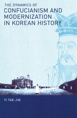 The Dynamics of Confucianism and Modernization in Korean History by Yi, Tae-Jin