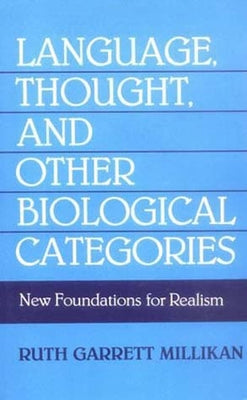 Language, Thought, and Other Biological Categories: New Foundations for Realism by Millikan, Ruth Garrett