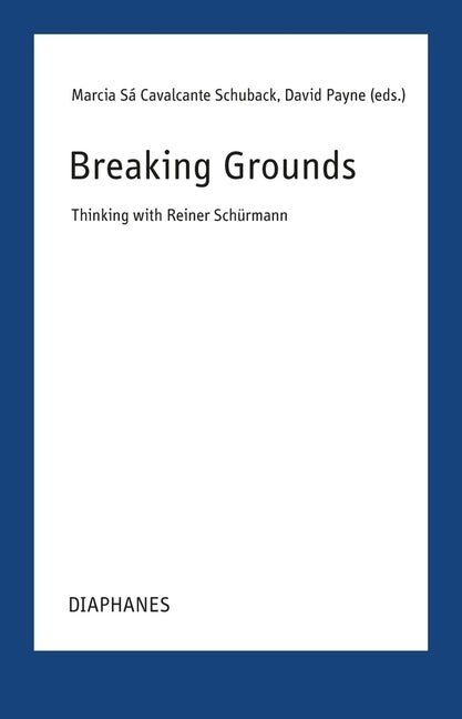 Breaking Grounds: Thinking with Reiner Schürmann by Cavalcante Schuback, Marcia SÃ¡