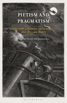 Pietism and Pragmatism: Jonathan Edwards, John Wesley, and William James by Stepanenko, Walter Scott