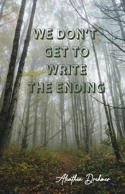 We Don't Get to Write the Ending by Drehmer, Aleathia