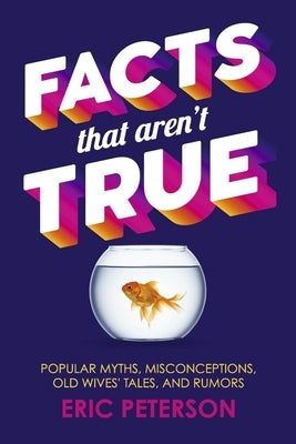 Facts That Aren't True: Popular Myths, Misconceptions, Old Wives' Tales, and Rumors by Peterson, Eric