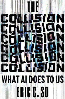 The Collision: What AI Does to Us by So, Eric C.