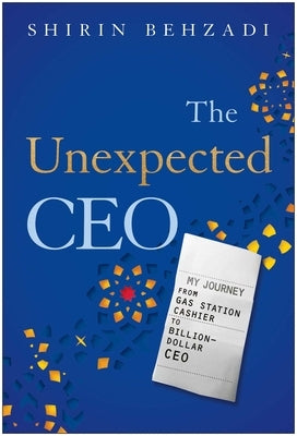 The Unexpected CEO: My Journey from Gas Station Cashier to Billion-Dollar CEO by Behzadi, Shirin