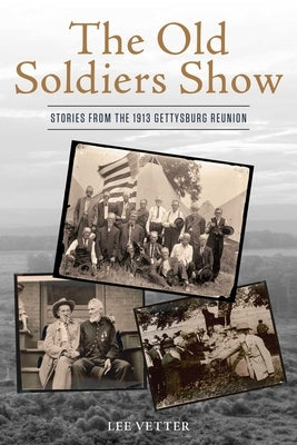 The Old Soldiers Show: Stories from the 1913 Gettysburg Reunion by Vetter, Lee