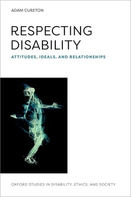 Respecting Disability: Attitudes, Ideals, and Relationships by Cureton, Adam