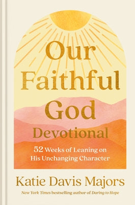 Our Faithful God Devotional: 52 Weeks of Leaning on His Unchanging Character by Davis Majors, Katie