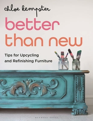 Better Than New: Tips for Upcycling and Refinishing Furniture by Kempster, Chloe