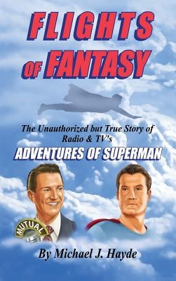 Flights of Fantasy: The Unauthorized But True Story of Radio & TV's "Adventures of Superman" by Hayde, Michael J.