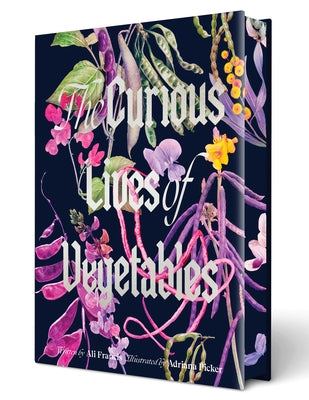 The Curious Lives of Vegetables: An Artful Exploration of the Wonderful World of Edible Plants, Their History, and Their Crucial Role in Our Future by Francis, Ali