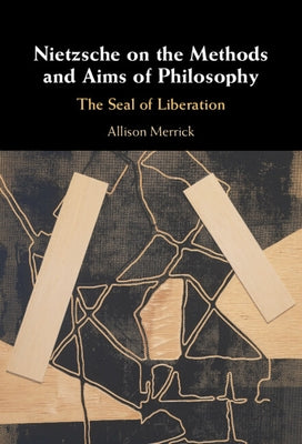 Nietzsche on the Methods and Aims of Philosophy: The Seal of Liberation by Merrick, Allison