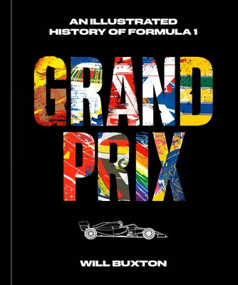 Grand Prix: An Illustrated History of Formula 1 by Buxton, Will