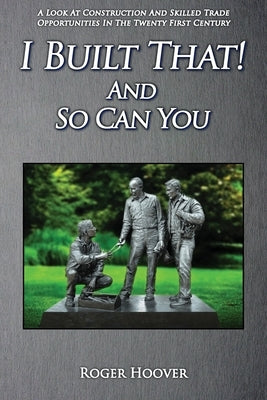 I Built That! And So Can You: A Look at Construction and Skilled Trade Opportunities in the Twenty First Century by Hoover, Roger