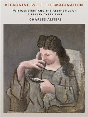 Reckoning with the Imagination: Wittgenstein and the Aesthetics of Literary Experience by Altieri, Charles