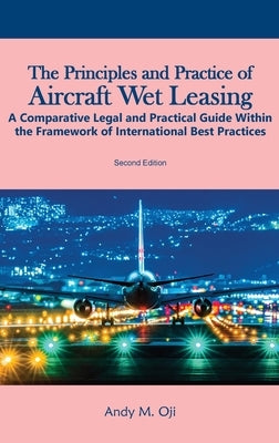 The Principles and Practice of Aircraft Wet Leasing: A Comparative Legal and Practical Guide within the framework of International Best Practices by Oji, Andy M.
