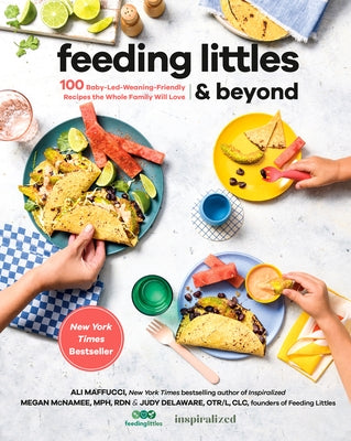 Feeding Littles and Beyond: 100 Baby-Led-Weaning-Friendly Recipes the Whole Family Will Love: A Cookbook by Maffucci, Ali