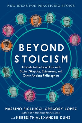 Beyond Stoicism: A Guide to the Good Life with Stoics, Skeptics, Epicureans, and Other Ancient Philosophers by Pigliucci, Massimo